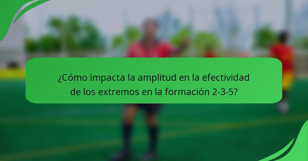 ¿Cómo impacta la amplitud en la efectividad de los extremos en la formación 2-3-5?